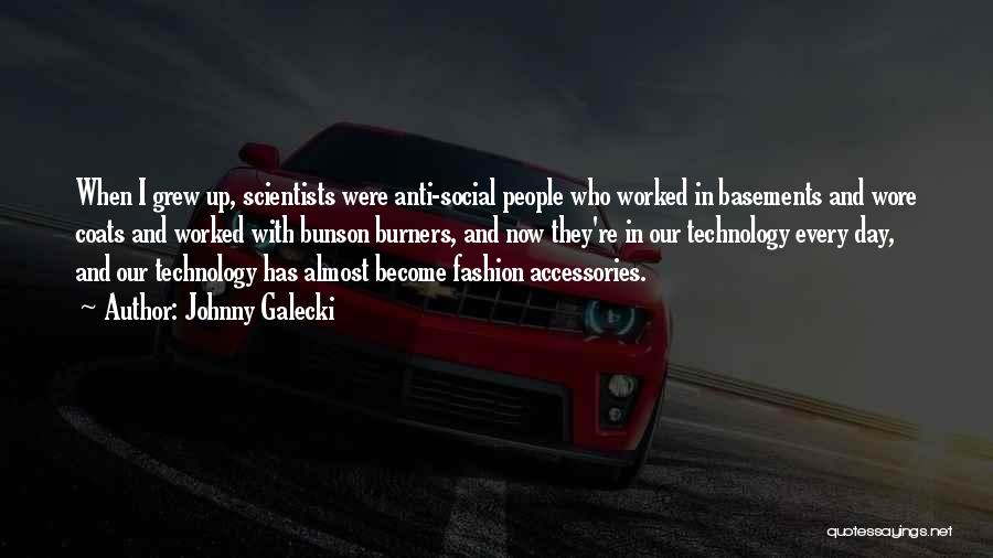 Johnny Galecki Quotes: When I Grew Up, Scientists Were Anti-social People Who Worked In Basements And Wore Coats And Worked With Bunson Burners,