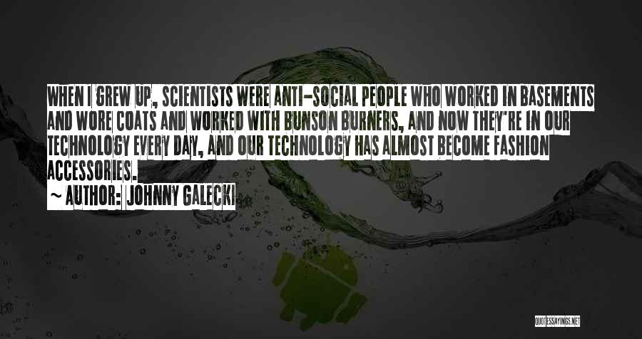 Johnny Galecki Quotes: When I Grew Up, Scientists Were Anti-social People Who Worked In Basements And Wore Coats And Worked With Bunson Burners,