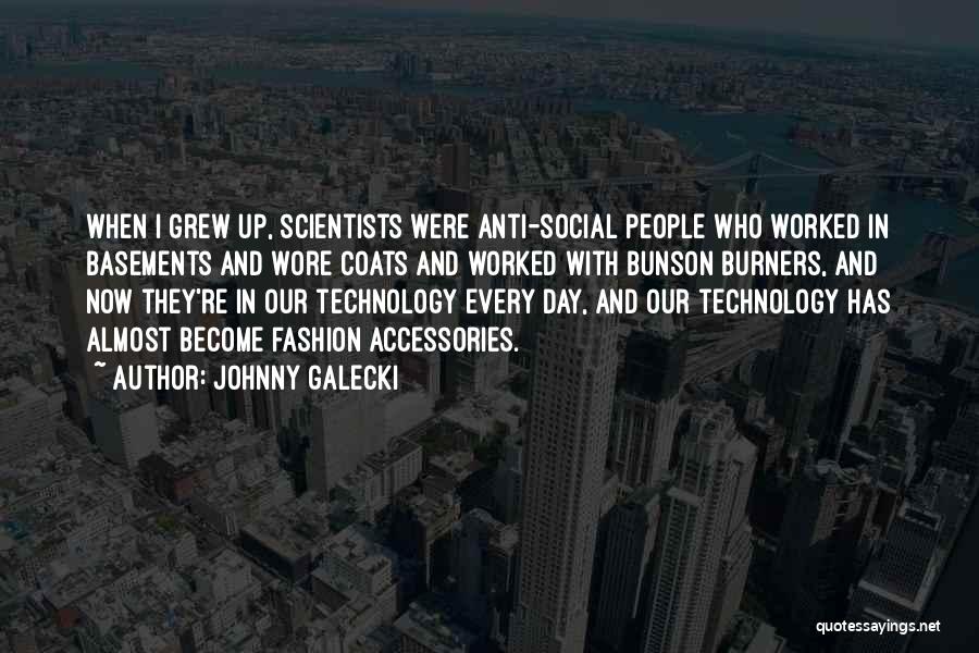 Johnny Galecki Quotes: When I Grew Up, Scientists Were Anti-social People Who Worked In Basements And Wore Coats And Worked With Bunson Burners,
