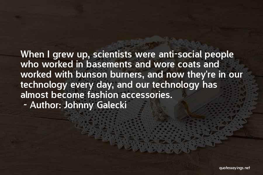 Johnny Galecki Quotes: When I Grew Up, Scientists Were Anti-social People Who Worked In Basements And Wore Coats And Worked With Bunson Burners,