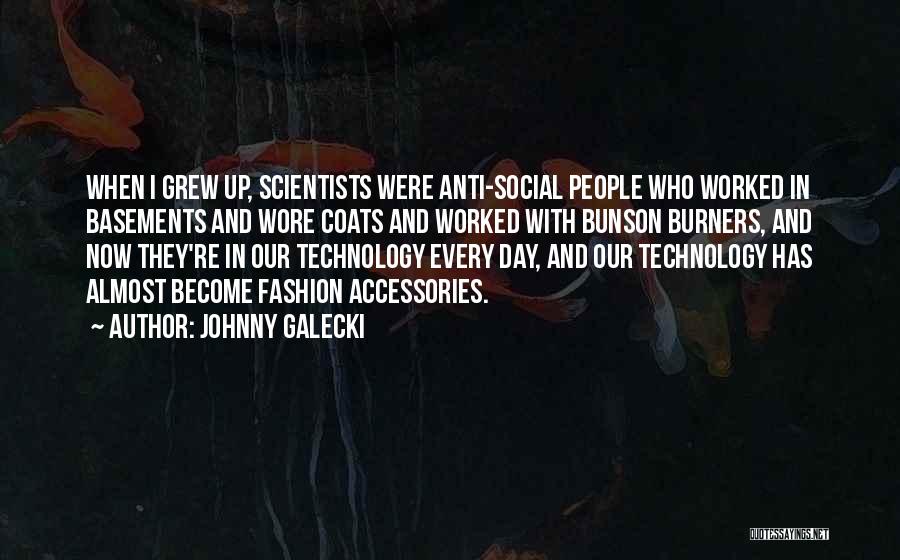 Johnny Galecki Quotes: When I Grew Up, Scientists Were Anti-social People Who Worked In Basements And Wore Coats And Worked With Bunson Burners,