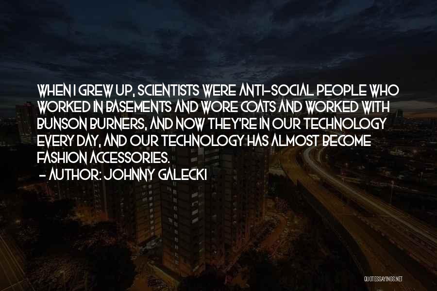 Johnny Galecki Quotes: When I Grew Up, Scientists Were Anti-social People Who Worked In Basements And Wore Coats And Worked With Bunson Burners,