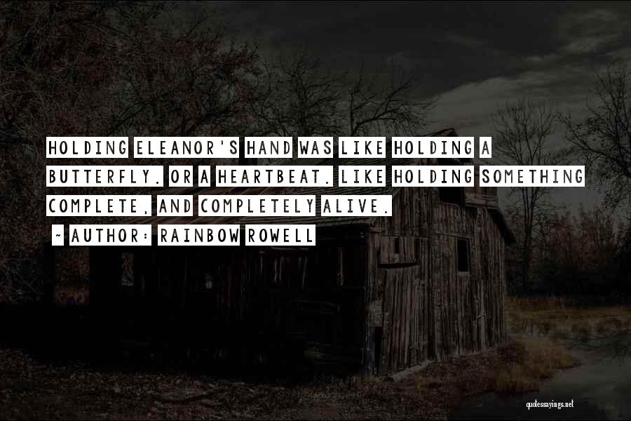 Rainbow Rowell Quotes: Holding Eleanor's Hand Was Like Holding A Butterfly. Or A Heartbeat. Like Holding Something Complete, And Completely Alive.