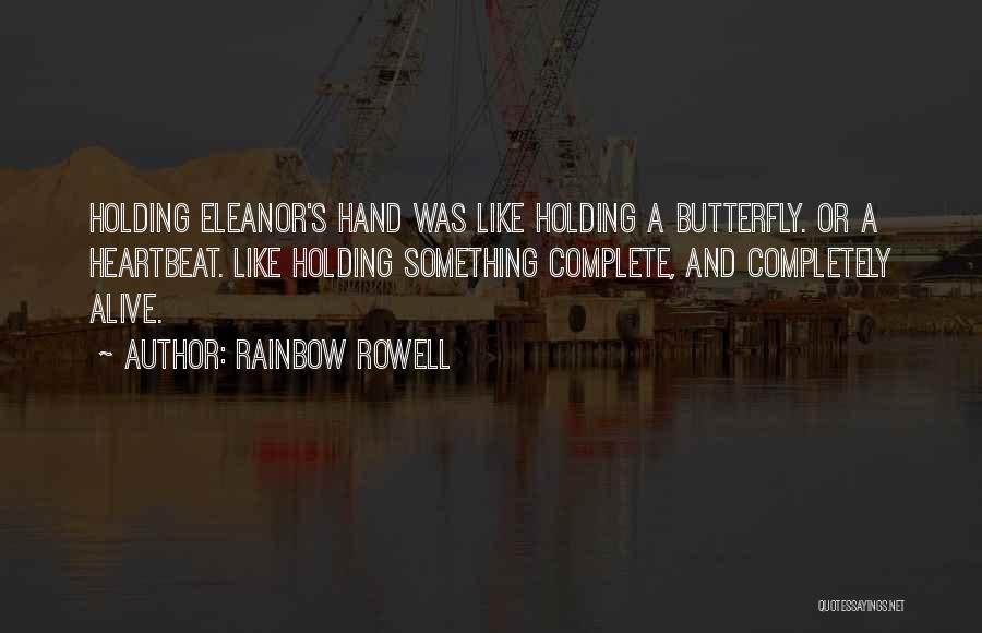 Rainbow Rowell Quotes: Holding Eleanor's Hand Was Like Holding A Butterfly. Or A Heartbeat. Like Holding Something Complete, And Completely Alive.