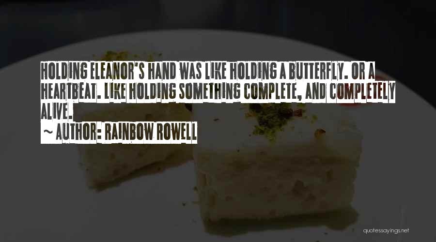 Rainbow Rowell Quotes: Holding Eleanor's Hand Was Like Holding A Butterfly. Or A Heartbeat. Like Holding Something Complete, And Completely Alive.