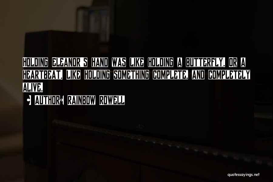 Rainbow Rowell Quotes: Holding Eleanor's Hand Was Like Holding A Butterfly. Or A Heartbeat. Like Holding Something Complete, And Completely Alive.