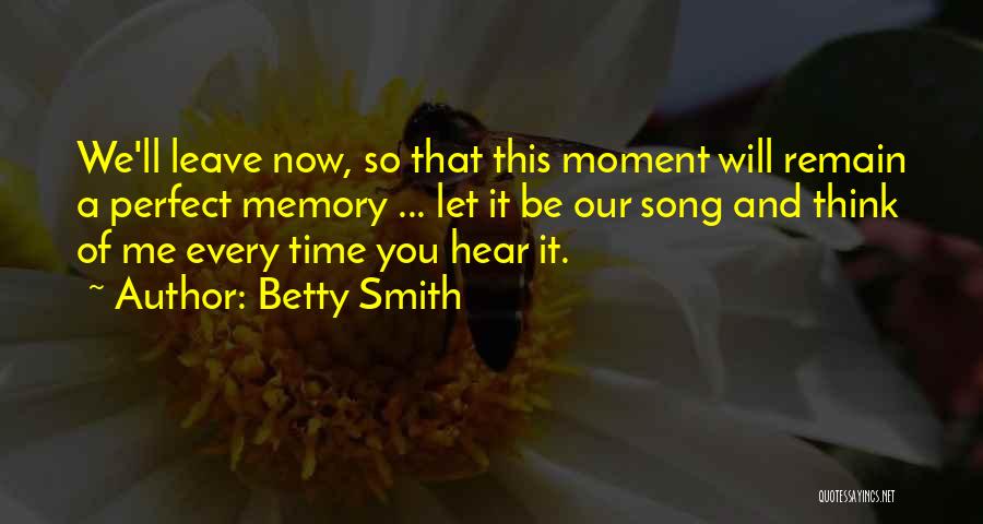 Betty Smith Quotes: We'll Leave Now, So That This Moment Will Remain A Perfect Memory ... Let It Be Our Song And Think