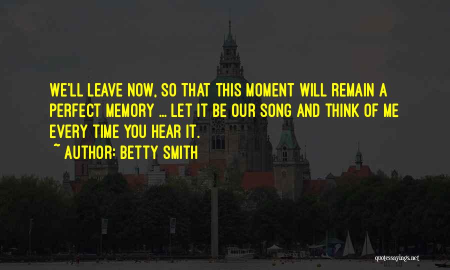 Betty Smith Quotes: We'll Leave Now, So That This Moment Will Remain A Perfect Memory ... Let It Be Our Song And Think