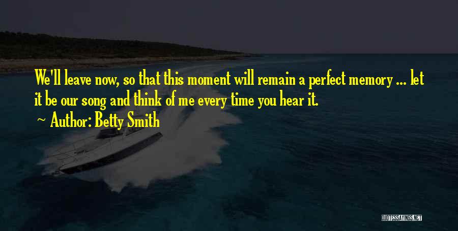 Betty Smith Quotes: We'll Leave Now, So That This Moment Will Remain A Perfect Memory ... Let It Be Our Song And Think