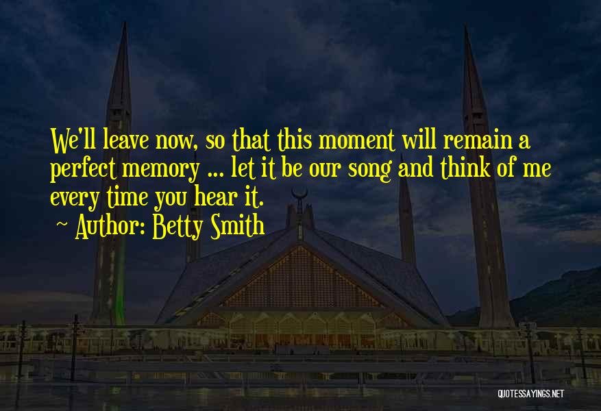 Betty Smith Quotes: We'll Leave Now, So That This Moment Will Remain A Perfect Memory ... Let It Be Our Song And Think