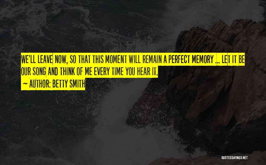 Betty Smith Quotes: We'll Leave Now, So That This Moment Will Remain A Perfect Memory ... Let It Be Our Song And Think
