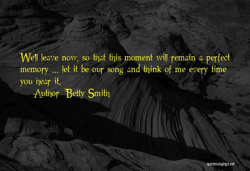 Betty Smith Quotes: We'll Leave Now, So That This Moment Will Remain A Perfect Memory ... Let It Be Our Song And Think