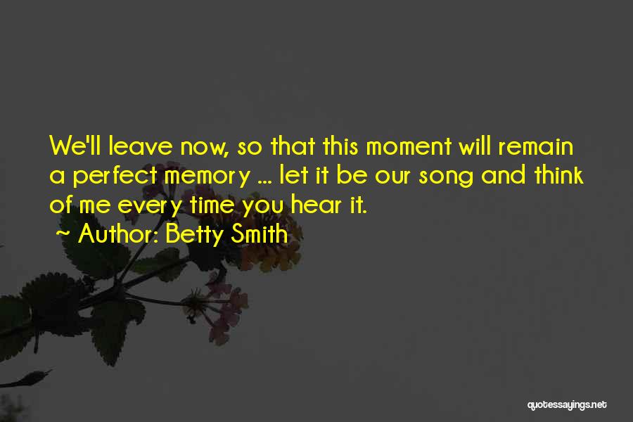 Betty Smith Quotes: We'll Leave Now, So That This Moment Will Remain A Perfect Memory ... Let It Be Our Song And Think