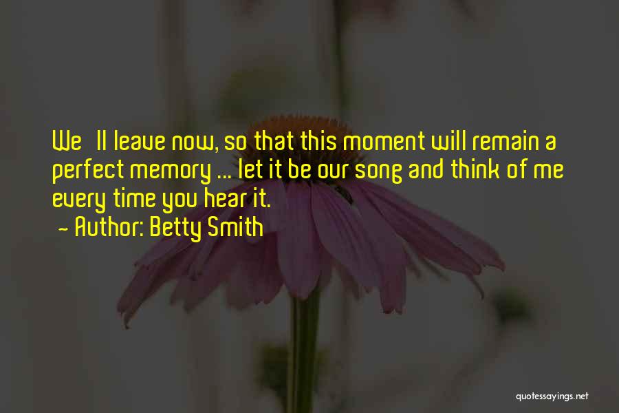 Betty Smith Quotes: We'll Leave Now, So That This Moment Will Remain A Perfect Memory ... Let It Be Our Song And Think