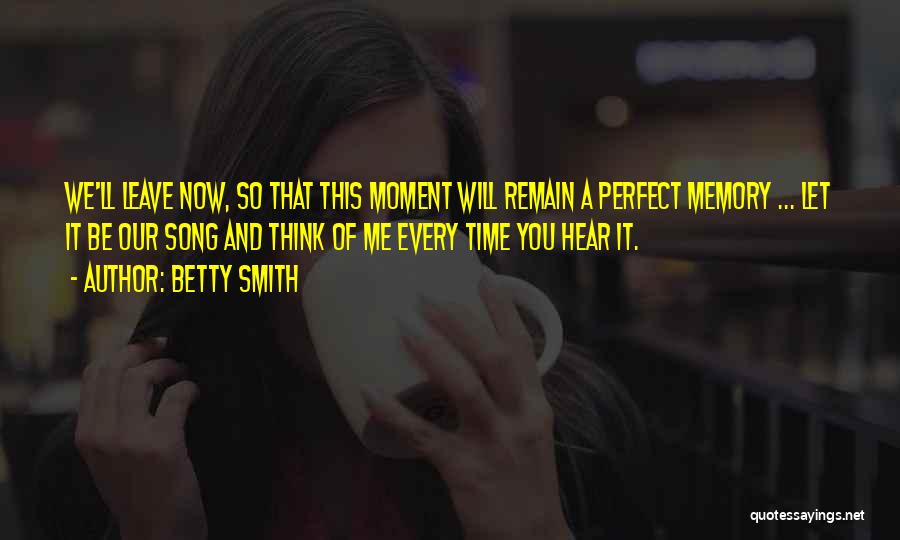 Betty Smith Quotes: We'll Leave Now, So That This Moment Will Remain A Perfect Memory ... Let It Be Our Song And Think