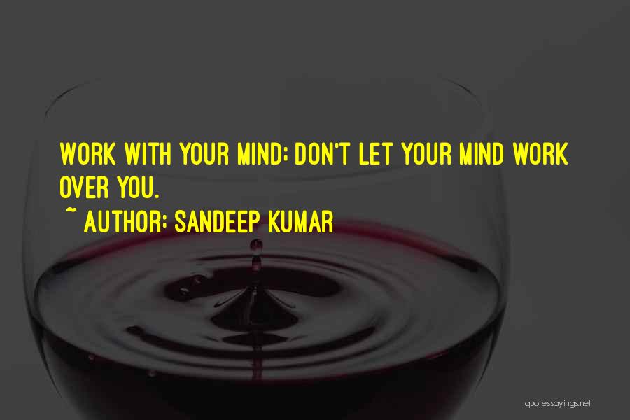 Sandeep Kumar Quotes: Work With Your Mind; Don't Let Your Mind Work Over You.
