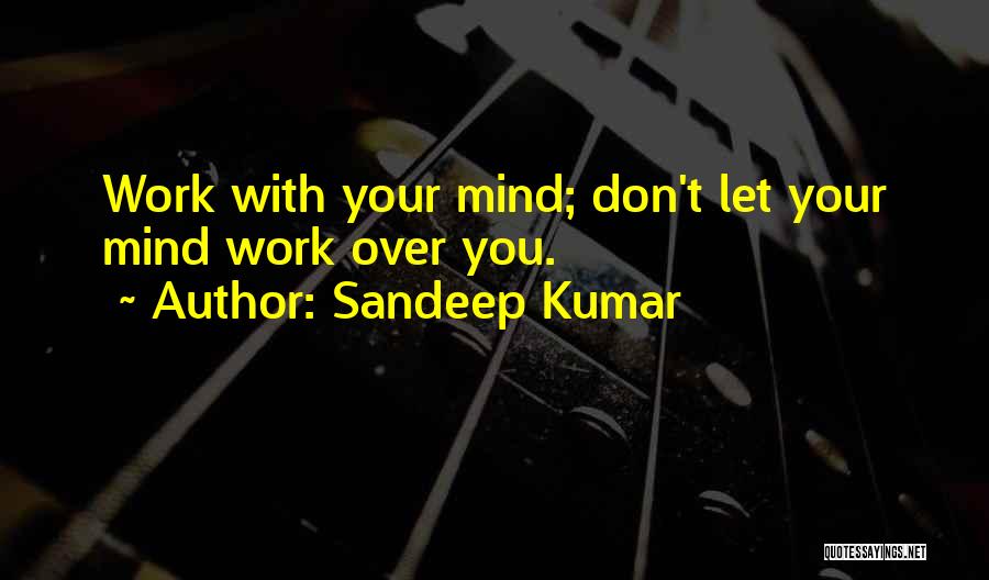 Sandeep Kumar Quotes: Work With Your Mind; Don't Let Your Mind Work Over You.