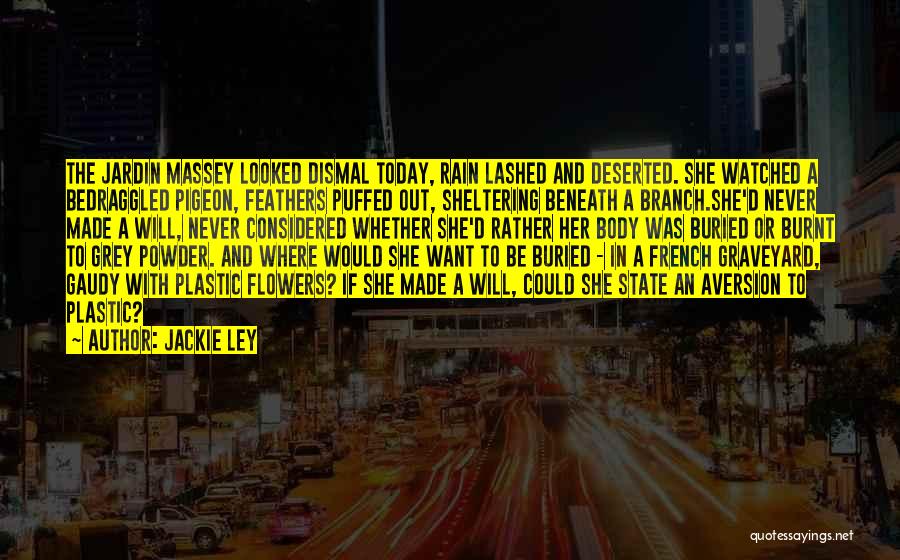 Jackie Ley Quotes: The Jardin Massey Looked Dismal Today, Rain Lashed And Deserted. She Watched A Bedraggled Pigeon, Feathers Puffed Out, Sheltering Beneath