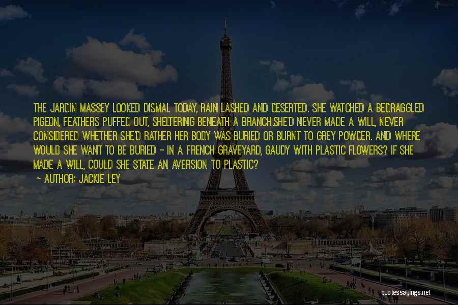 Jackie Ley Quotes: The Jardin Massey Looked Dismal Today, Rain Lashed And Deserted. She Watched A Bedraggled Pigeon, Feathers Puffed Out, Sheltering Beneath