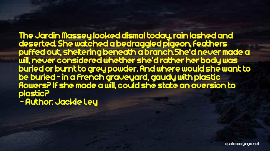 Jackie Ley Quotes: The Jardin Massey Looked Dismal Today, Rain Lashed And Deserted. She Watched A Bedraggled Pigeon, Feathers Puffed Out, Sheltering Beneath