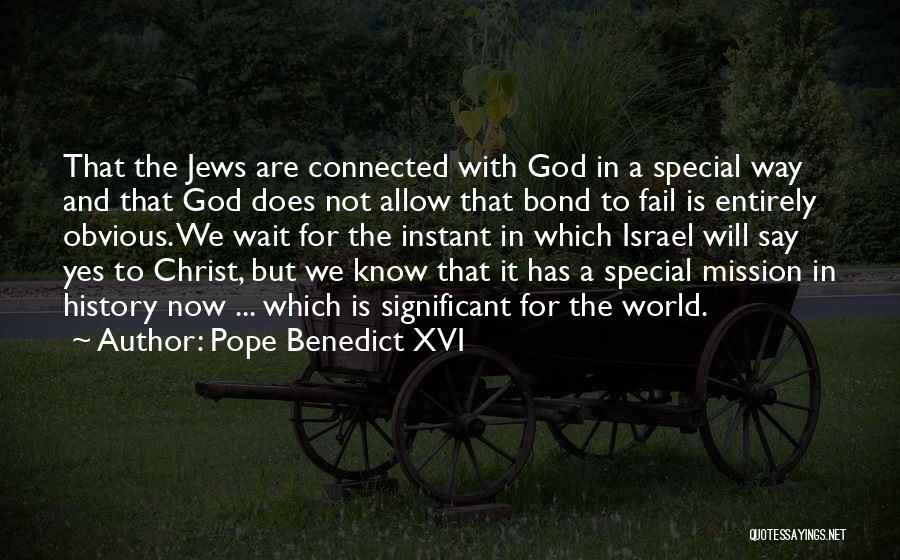 Pope Benedict XVI Quotes: That The Jews Are Connected With God In A Special Way And That God Does Not Allow That Bond To