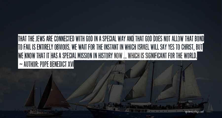Pope Benedict XVI Quotes: That The Jews Are Connected With God In A Special Way And That God Does Not Allow That Bond To