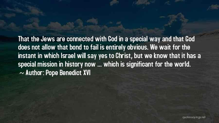 Pope Benedict XVI Quotes: That The Jews Are Connected With God In A Special Way And That God Does Not Allow That Bond To