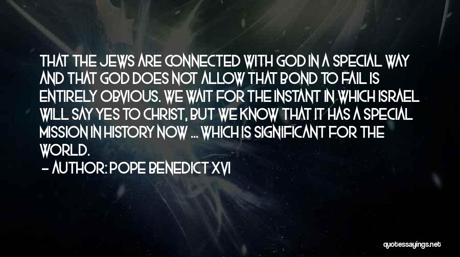 Pope Benedict XVI Quotes: That The Jews Are Connected With God In A Special Way And That God Does Not Allow That Bond To