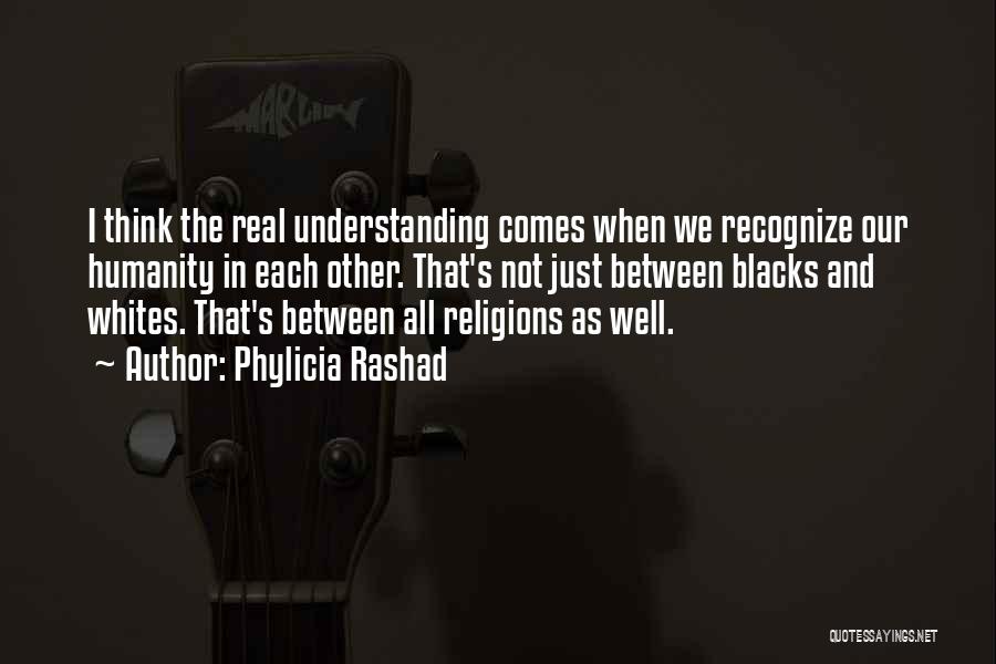 Phylicia Rashad Quotes: I Think The Real Understanding Comes When We Recognize Our Humanity In Each Other. That's Not Just Between Blacks And