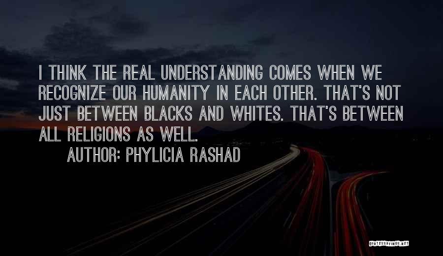 Phylicia Rashad Quotes: I Think The Real Understanding Comes When We Recognize Our Humanity In Each Other. That's Not Just Between Blacks And