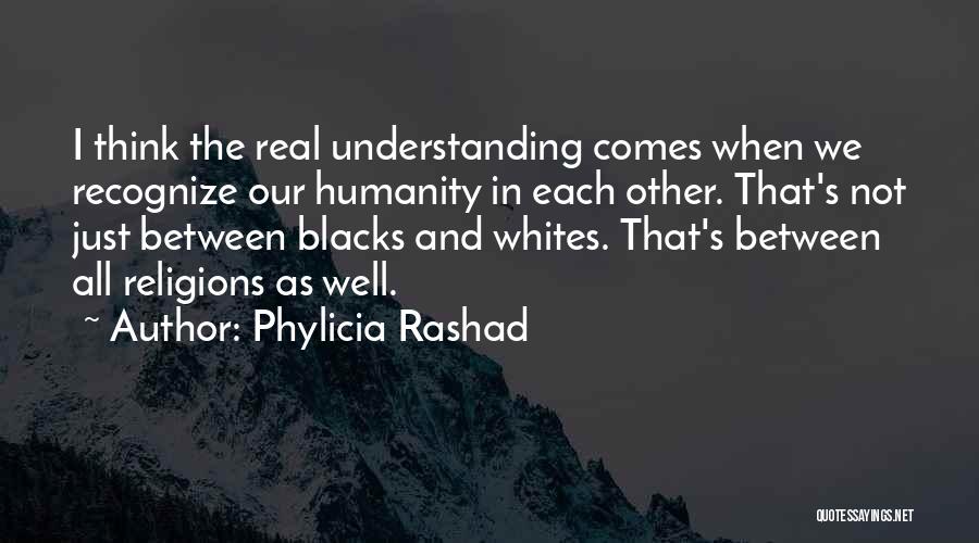 Phylicia Rashad Quotes: I Think The Real Understanding Comes When We Recognize Our Humanity In Each Other. That's Not Just Between Blacks And