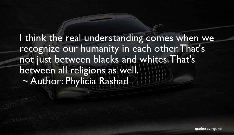 Phylicia Rashad Quotes: I Think The Real Understanding Comes When We Recognize Our Humanity In Each Other. That's Not Just Between Blacks And