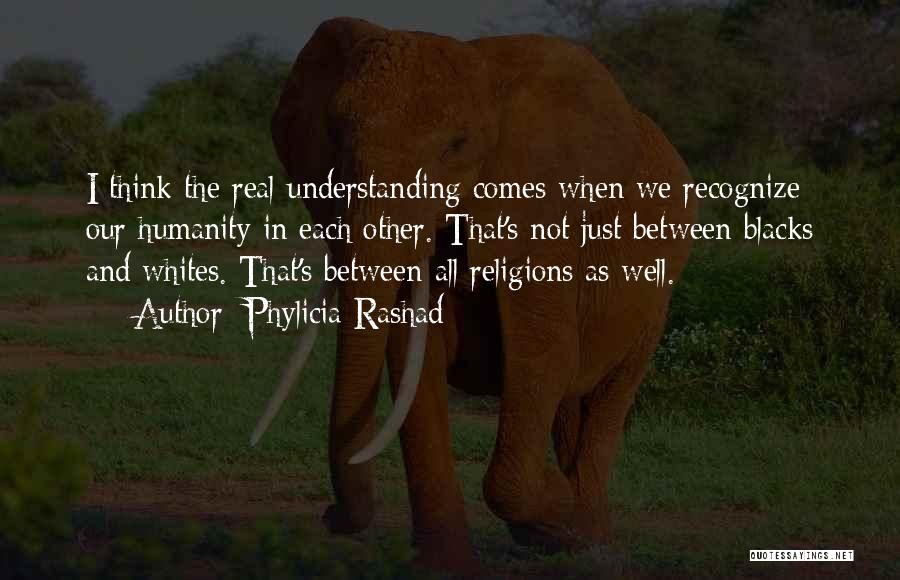 Phylicia Rashad Quotes: I Think The Real Understanding Comes When We Recognize Our Humanity In Each Other. That's Not Just Between Blacks And