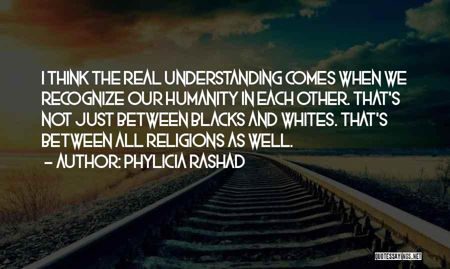 Phylicia Rashad Quotes: I Think The Real Understanding Comes When We Recognize Our Humanity In Each Other. That's Not Just Between Blacks And