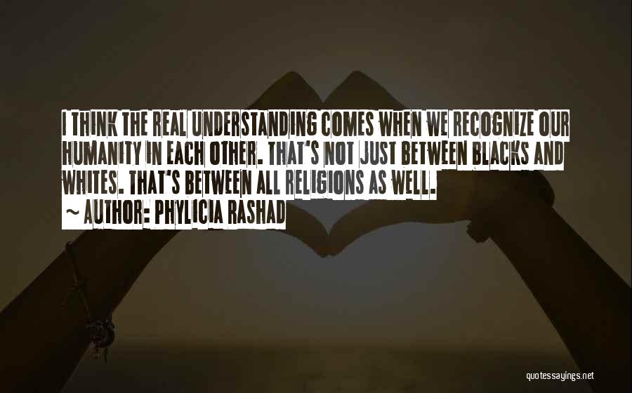 Phylicia Rashad Quotes: I Think The Real Understanding Comes When We Recognize Our Humanity In Each Other. That's Not Just Between Blacks And