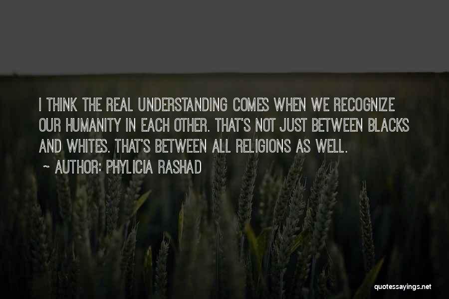 Phylicia Rashad Quotes: I Think The Real Understanding Comes When We Recognize Our Humanity In Each Other. That's Not Just Between Blacks And