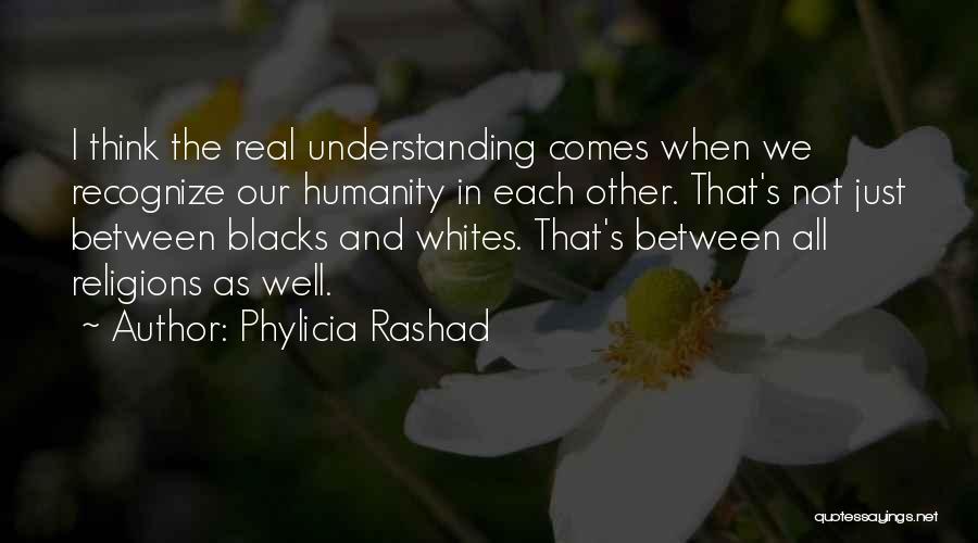 Phylicia Rashad Quotes: I Think The Real Understanding Comes When We Recognize Our Humanity In Each Other. That's Not Just Between Blacks And