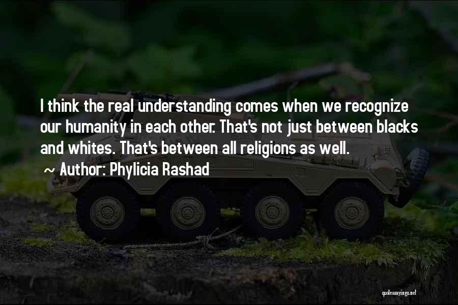 Phylicia Rashad Quotes: I Think The Real Understanding Comes When We Recognize Our Humanity In Each Other. That's Not Just Between Blacks And