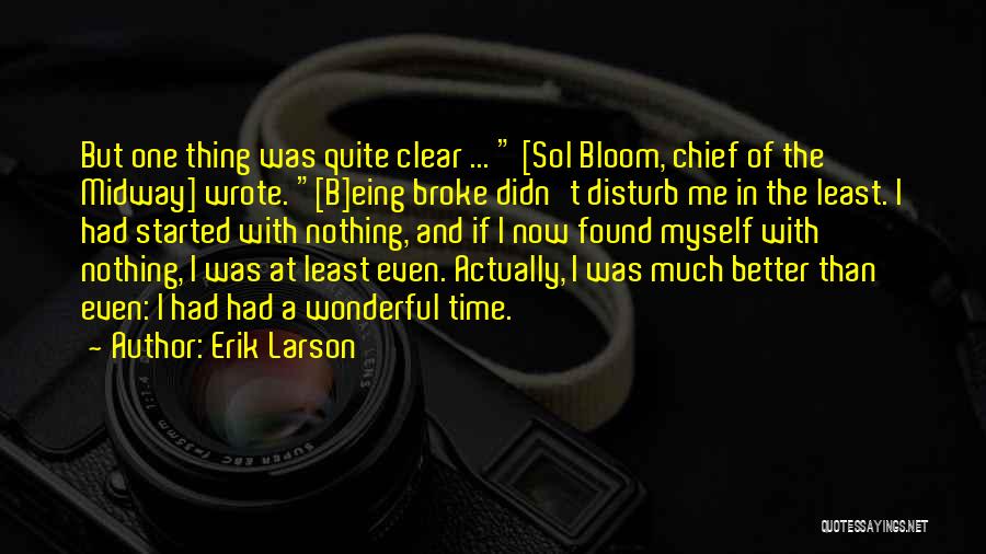 Erik Larson Quotes: But One Thing Was Quite Clear ... [sol Bloom, Chief Of The Midway] Wrote. [b]eing Broke Didn't Disturb Me In