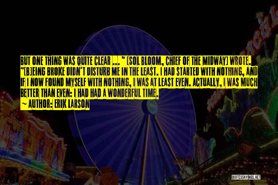 Erik Larson Quotes: But One Thing Was Quite Clear ... [sol Bloom, Chief Of The Midway] Wrote. [b]eing Broke Didn't Disturb Me In