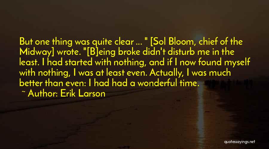 Erik Larson Quotes: But One Thing Was Quite Clear ... [sol Bloom, Chief Of The Midway] Wrote. [b]eing Broke Didn't Disturb Me In