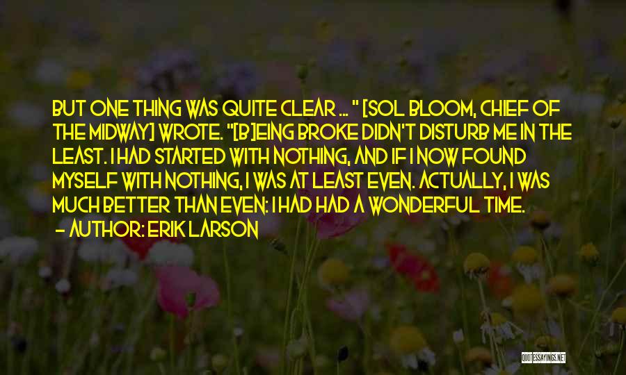 Erik Larson Quotes: But One Thing Was Quite Clear ... [sol Bloom, Chief Of The Midway] Wrote. [b]eing Broke Didn't Disturb Me In