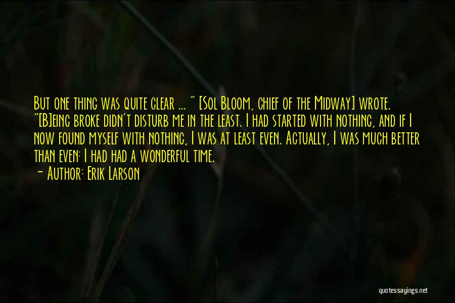 Erik Larson Quotes: But One Thing Was Quite Clear ... [sol Bloom, Chief Of The Midway] Wrote. [b]eing Broke Didn't Disturb Me In