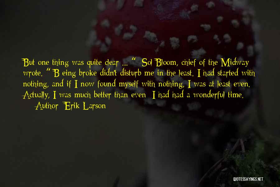 Erik Larson Quotes: But One Thing Was Quite Clear ... [sol Bloom, Chief Of The Midway] Wrote. [b]eing Broke Didn't Disturb Me In