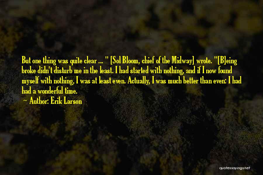 Erik Larson Quotes: But One Thing Was Quite Clear ... [sol Bloom, Chief Of The Midway] Wrote. [b]eing Broke Didn't Disturb Me In