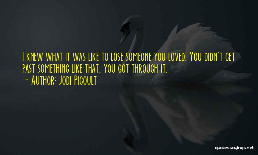 Jodi Picoult Quotes: I Knew What It Was Like To Lose Someone You Loved. You Didn't Get Past Something Like That, You Got