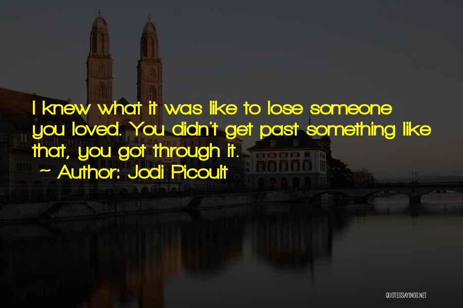 Jodi Picoult Quotes: I Knew What It Was Like To Lose Someone You Loved. You Didn't Get Past Something Like That, You Got