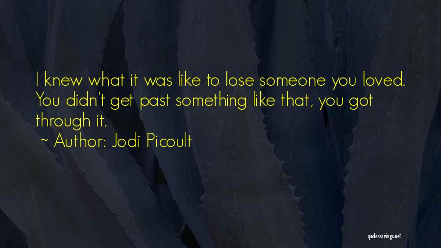 Jodi Picoult Quotes: I Knew What It Was Like To Lose Someone You Loved. You Didn't Get Past Something Like That, You Got
