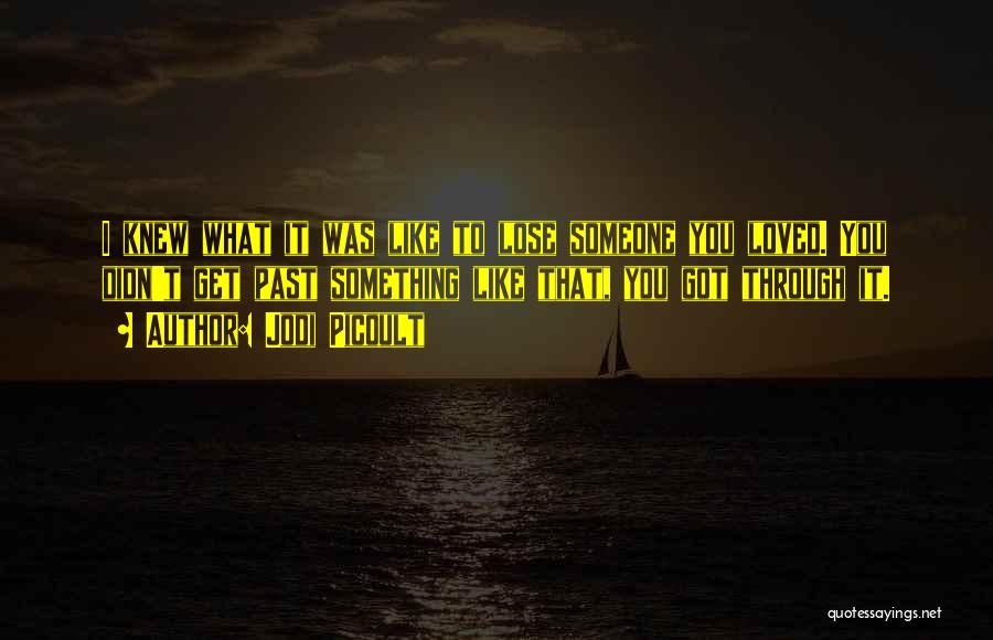 Jodi Picoult Quotes: I Knew What It Was Like To Lose Someone You Loved. You Didn't Get Past Something Like That, You Got