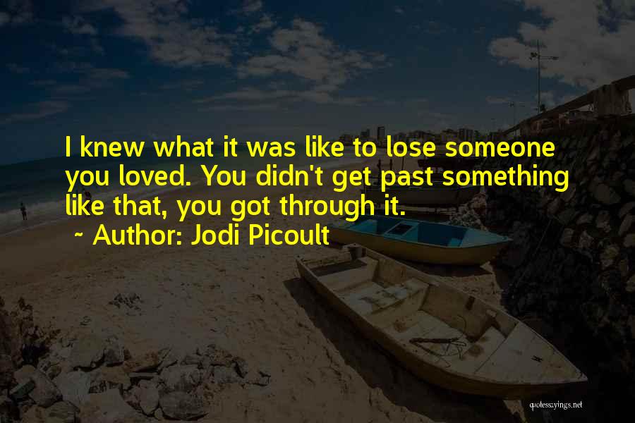 Jodi Picoult Quotes: I Knew What It Was Like To Lose Someone You Loved. You Didn't Get Past Something Like That, You Got